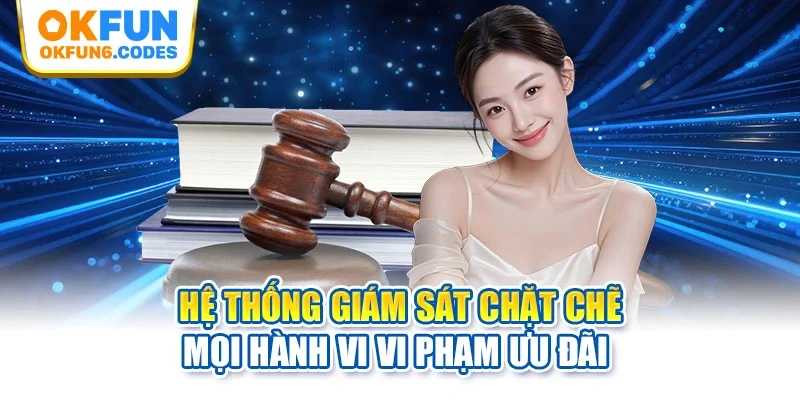 Hệ thống giám sát chặt chẽ mọi hành vi vi phạm ưu đãi